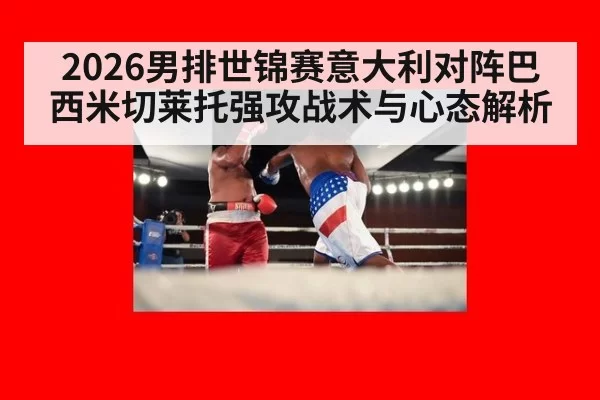 2026男排世锦赛意大利对阵巴西米切莱托强攻战术与心态解析