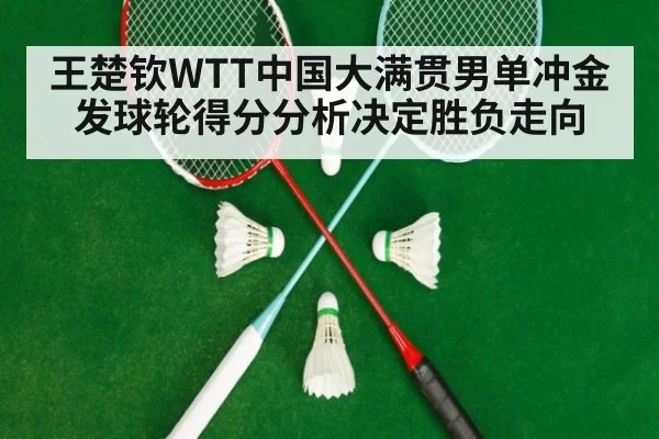 王楚钦WTT中国大满贯男单冲金 发球轮得分分析决定胜负走向